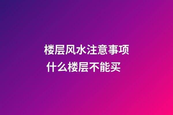 楼层风水注意事项 什么楼层不能买